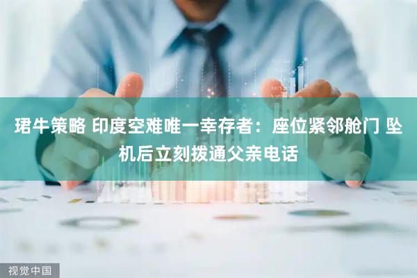 珺牛策略 印度空难唯一幸存者：座位紧邻舱门 坠机后立刻拨通父亲电话