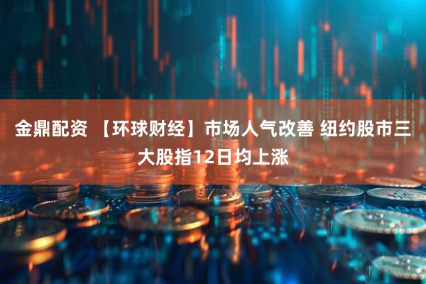金鼎配资 【环球财经】市场人气改善 纽约股市三大股指12日均上涨