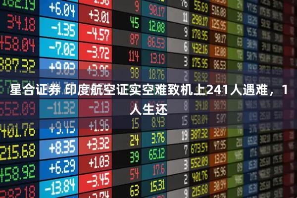 星合证券 印度航空证实空难致机上241人遇难，1人生还