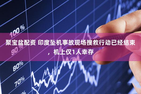 聚宝盆配资 印度坠机事故现场搜救行动已经结束，机上仅1人幸存