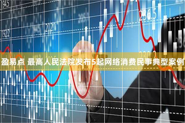 盈易点 最高人民法院发布5起网络消费民事典型案例