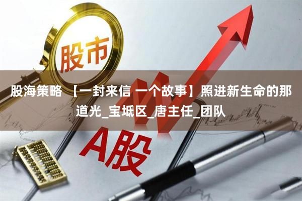 股海策略 【一封来信 一个故事】照进新生命的那道光_宝坻区_唐主任_团队