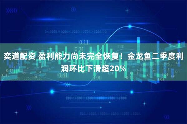 奕道配资 盈利能力尚未完全恢复！金龙鱼二季度利润环比下滑超20%