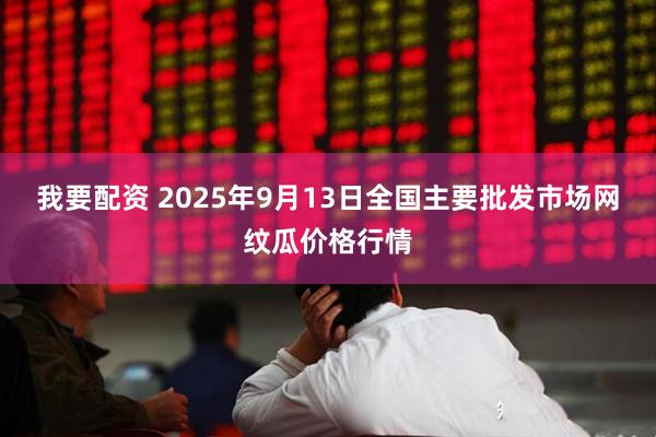 我要配资 2025年9月13日全国主要批发市场网纹瓜价格行情